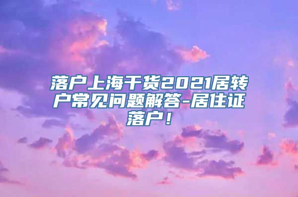 落户上海干货2021居转户常见问题解答-居住证落户！