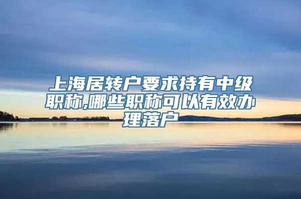 上海居转户要求持有中级职称,哪些职称可以有效办理落户