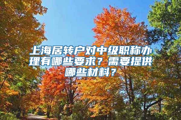 上海居转户对中级职称办理有哪些要求？需要提供哪些材料？