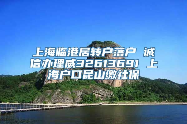 上海临港居转户落户 诚信办理威32613691 上海户口昆山缴社保