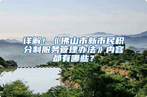 详解！《佛山市新市民积分制服务管理办法》内容都有哪些？