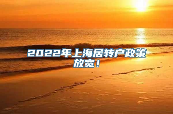 2022年上海居转户政策放宽！