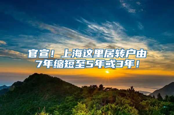 官宣！上海这里居转户由7年缩短至5年或3年！