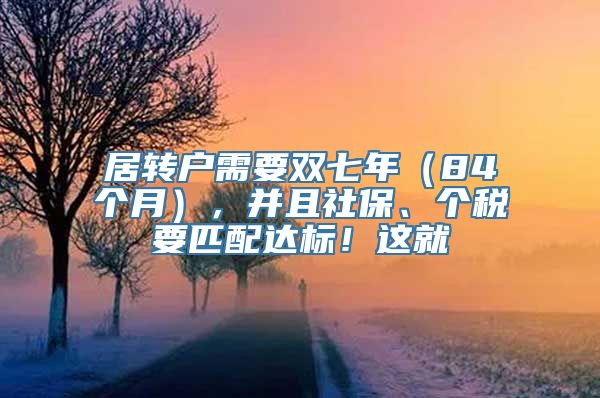 居转户需要双七年（84个月），并且社保、个税要匹配达标！这就