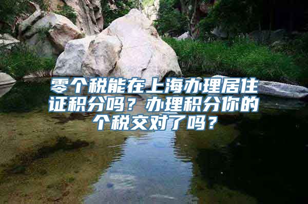 零个税能在上海办理居住证积分吗？办理积分你的个税交对了吗？