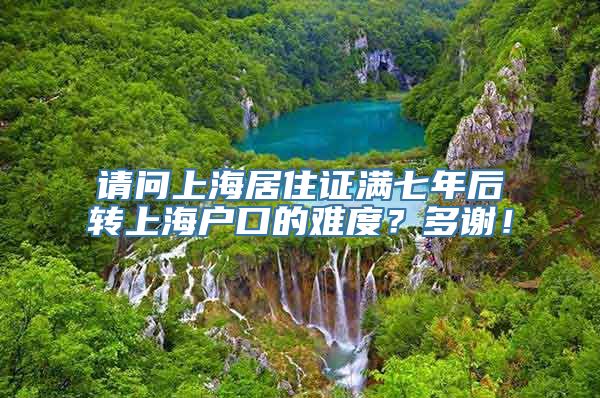 请问上海居住证满七年后转上海户口的难度？多谢！