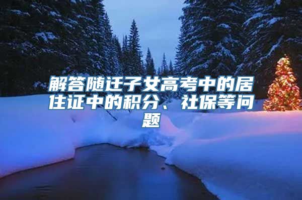 解答随迁子女高考中的居住证中的积分、社保等问题