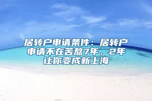 居转户申请条件：居转户申请不在苦熬7年，2年让你变成新上海