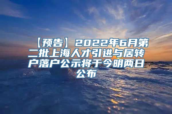 【预告】2022年6月第二批上海人才引进与居转户落户公示将于今明两日公布