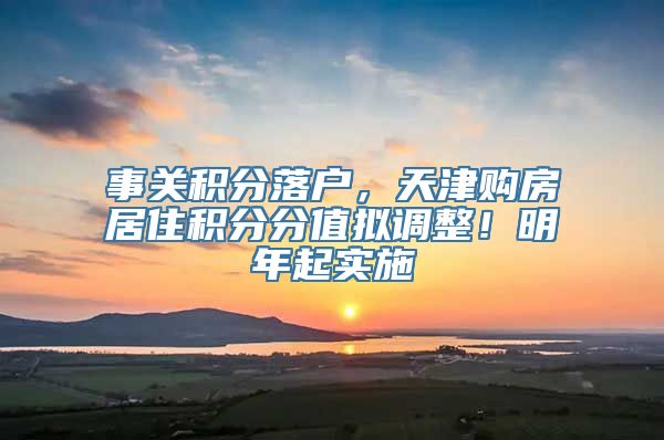 事关积分落户，天津购房居住积分分值拟调整！明年起实施