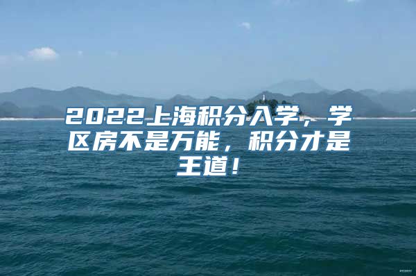 2022上海积分入学，学区房不是万能，积分才是王道！