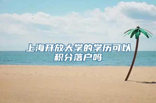 上海开放大学的学历可以积分落户吗