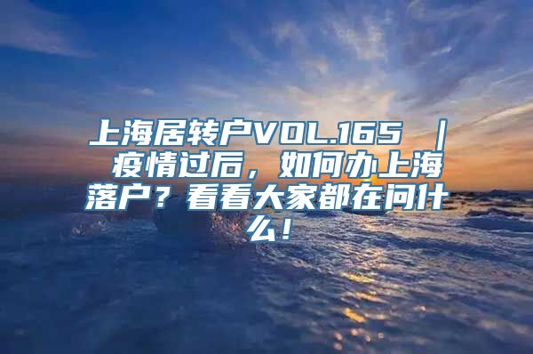 上海居转户VOL.165 ｜ 疫情过后，如何办上海落户？看看大家都在问什么！