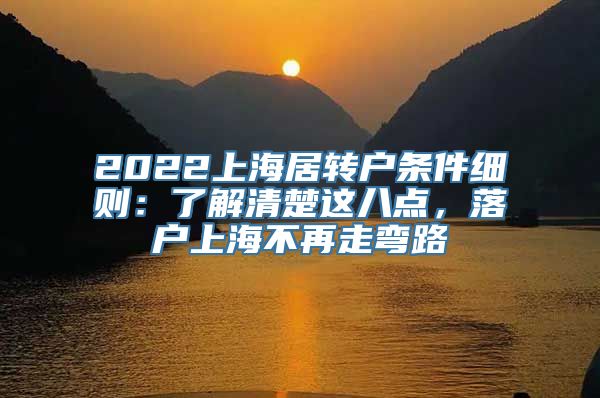 2022上海居转户条件细则：了解清楚这八点，落户上海不再走弯路