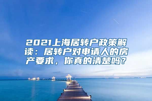 2021上海居转户政策解读：居转户对申请人的房产要求，你真的清楚吗？