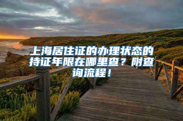 上海居住证的办理状态的持证年限在哪里查？附查询流程！