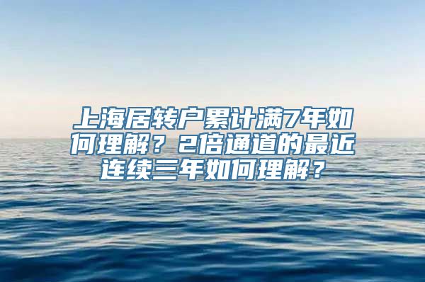 上海居转户累计满7年如何理解？2倍通道的最近连续三年如何理解？