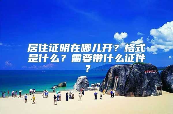 居住证明在哪儿开？格式是什么？需要带什么证件？