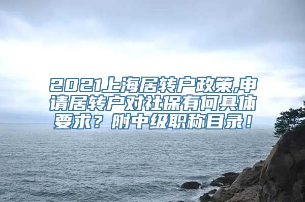 2021上海居转户政策,申请居转户对社保有何具体要求？附中级职称目录！