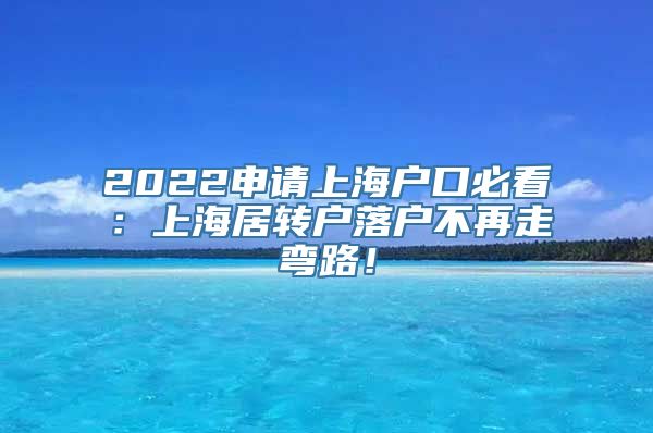 2022申请上海户口必看：上海居转户落户不再走弯路！