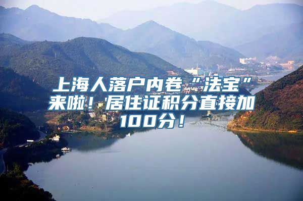 上海人落户内卷“法宝”来啦！居住证积分直接加100分！