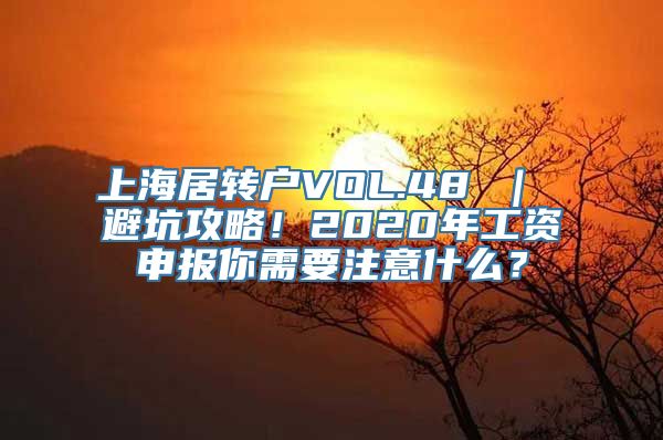 上海居转户VOL.48 ｜ 避坑攻略！2020年工资申报你需要注意什么？