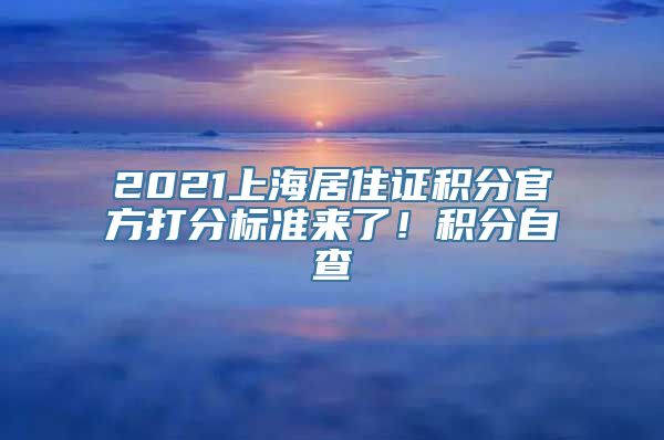 2021上海居住证积分官方打分标准来了！积分自查