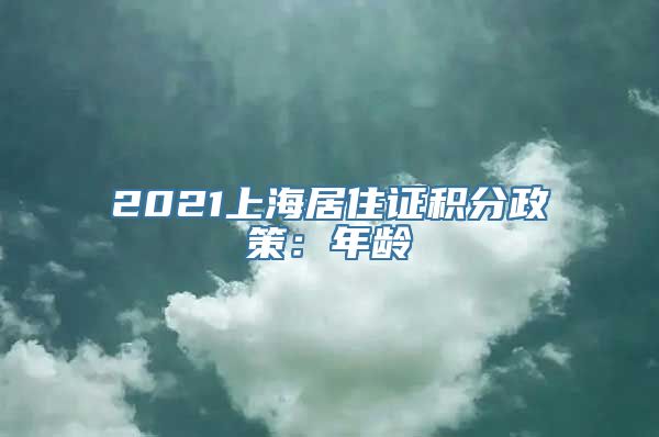 2021上海居住证积分政策：年龄