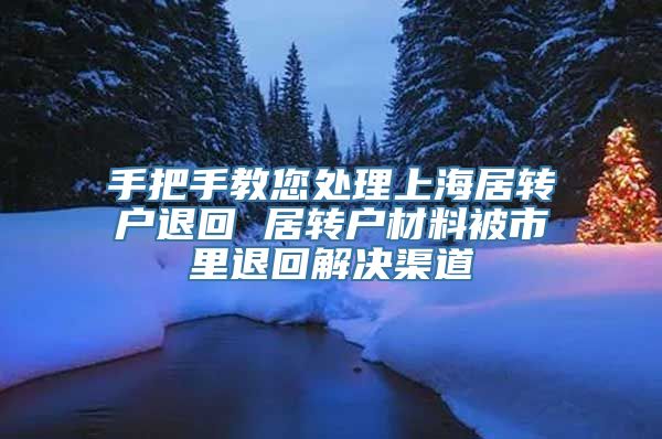 手把手教您处理上海居转户退回 居转户材料被市里退回解决渠道