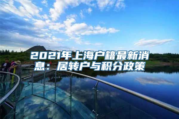 2021年上海户籍最新消息：居转户与积分政策