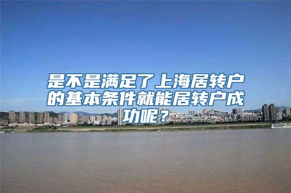 是不是满足了上海居转户的基本条件就能居转户成功呢？