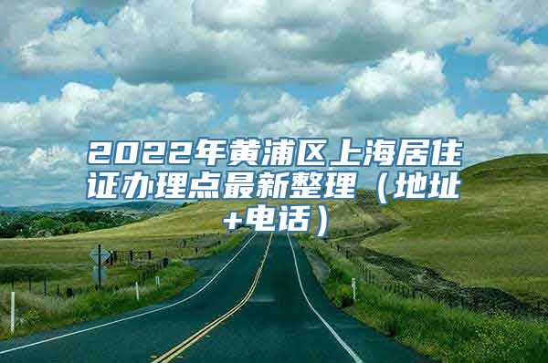 2022年黄浦区上海居住证办理点最新整理（地址+电话）