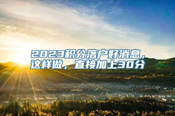 2023积分落户好消息，这样做，直接加上30分