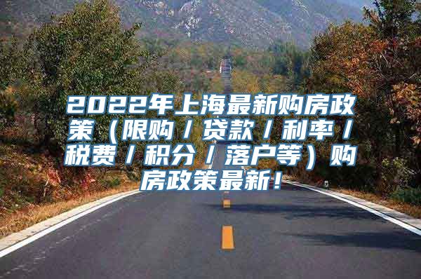 2022年上海最新购房政策（限购／贷款／利率／税费／积分／落户等）购房政策最新！