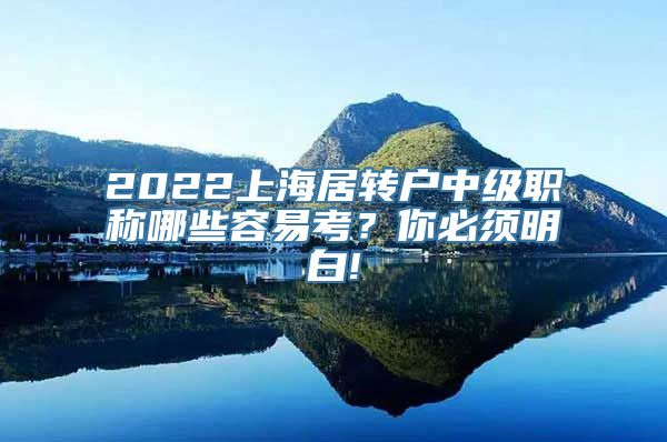 2022上海居转户中级职称哪些容易考？你必须明白!