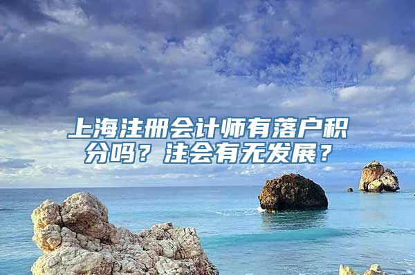 上海注册会计师有落户积分吗？注会有无发展？