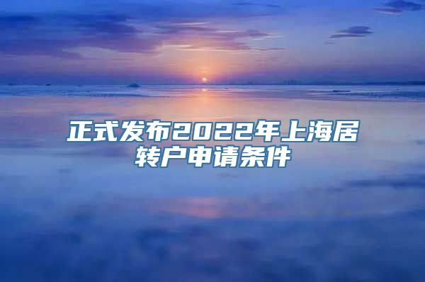 正式发布2022年上海居转户申请条件