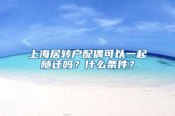 上海居转户配偶可以一起随迁吗？什么条件？