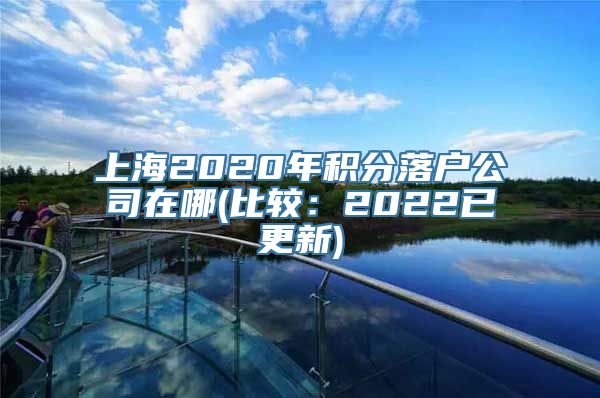 上海2020年积分落户公司在哪(比较：2022已更新)