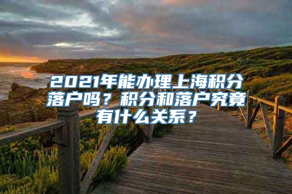 2021年能办理上海积分落户吗？积分和落户究竟有什么关系？