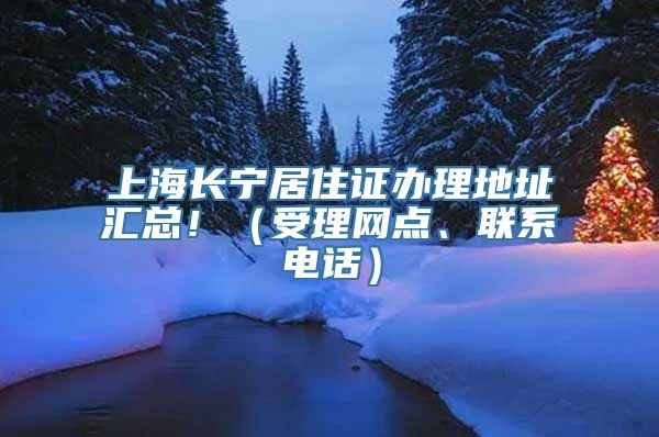 上海长宁居住证办理地址汇总！（受理网点、联系电话）