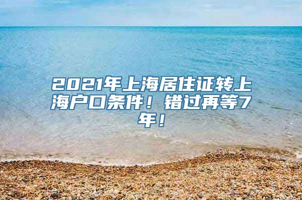 2021年上海居住证转上海户口条件！错过再等7年！