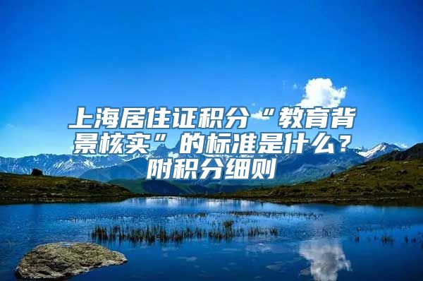 上海居住证积分“教育背景核实”的标准是什么？附积分细则