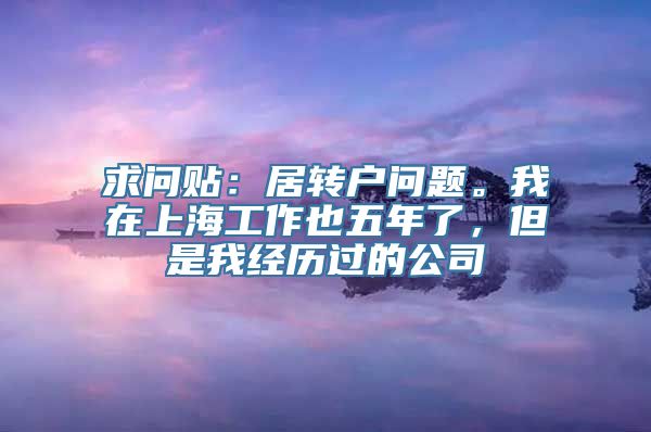 求问贴：居转户问题。我在上海工作也五年了，但是我经历过的公司