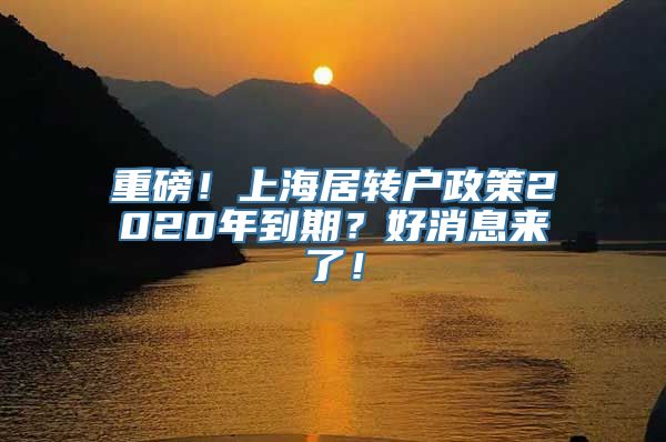 重磅！上海居转户政策2020年到期？好消息来了！