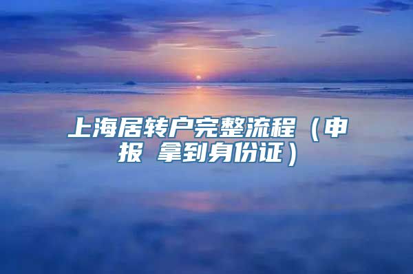 上海居转户完整流程（申报→拿到身份证）