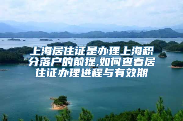 上海居住证是办理上海积分落户的前提,如何查看居住证办理进程与有效期