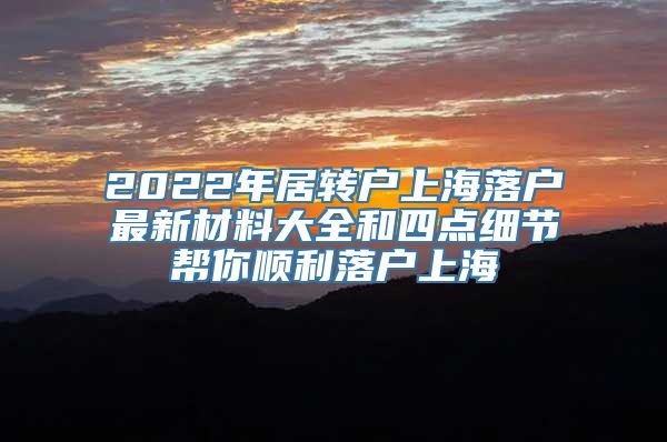 2022年居转户上海落户最新材料大全和四点细节帮你顺利落户上海