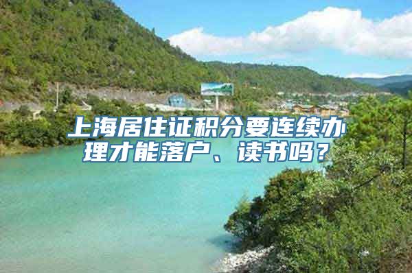 上海居住证积分要连续办理才能落户、读书吗？