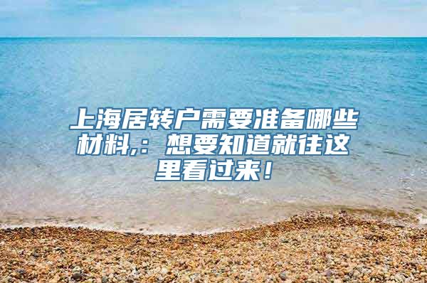 上海居转户需要准备哪些材料,：想要知道就往这里看过来！